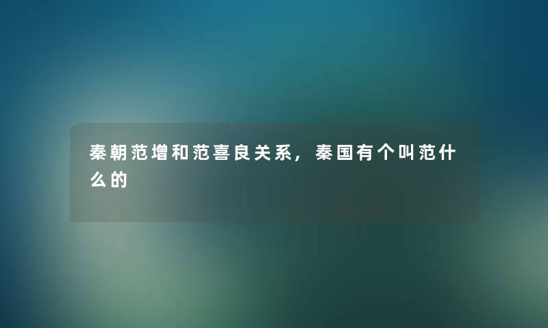 秦朝范增和范喜良关系,秦国有个叫范什么的