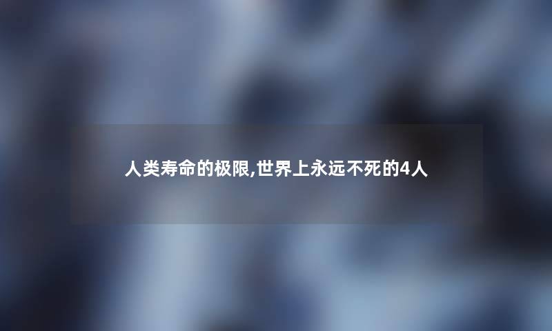 寿命的极限,世界上永远不4人 寿命的极限,世界上永远不4人