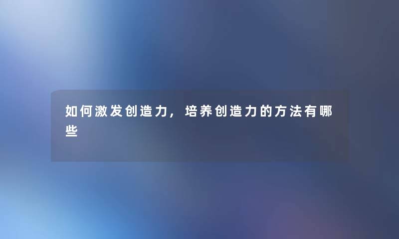如何激发创造力,培养创造力的方法有哪些