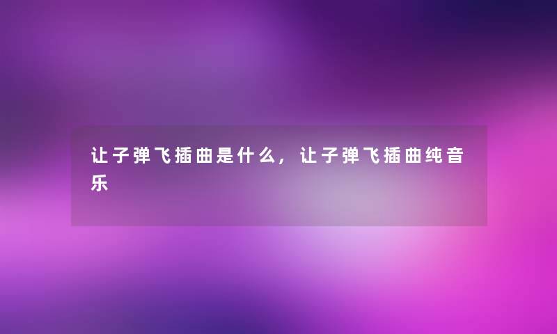 让子弹飞插曲是什么,让子弹飞插曲纯音乐