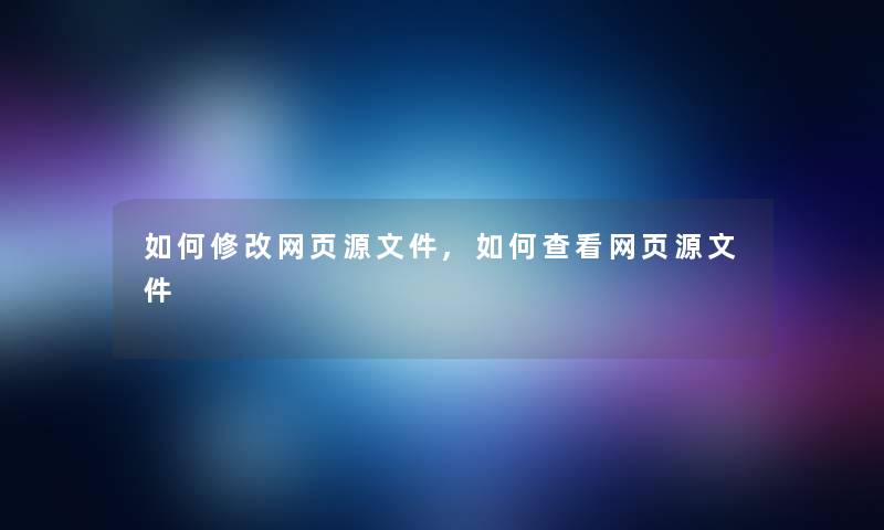 如何修改网页源文件,如何查看网页源文件