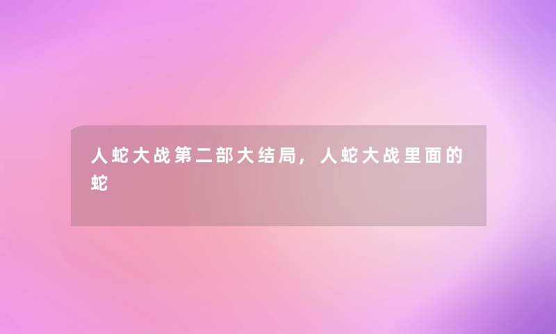 人蛇大战第二部大结局,人蛇大战里面的蛇