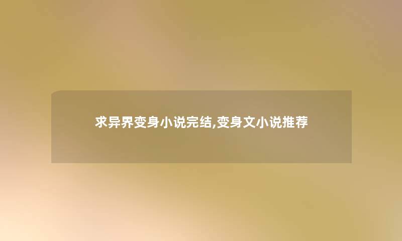 求异界变身小说完结,变身文小说推荐 求异界变身小说完结,变身文小说推荐