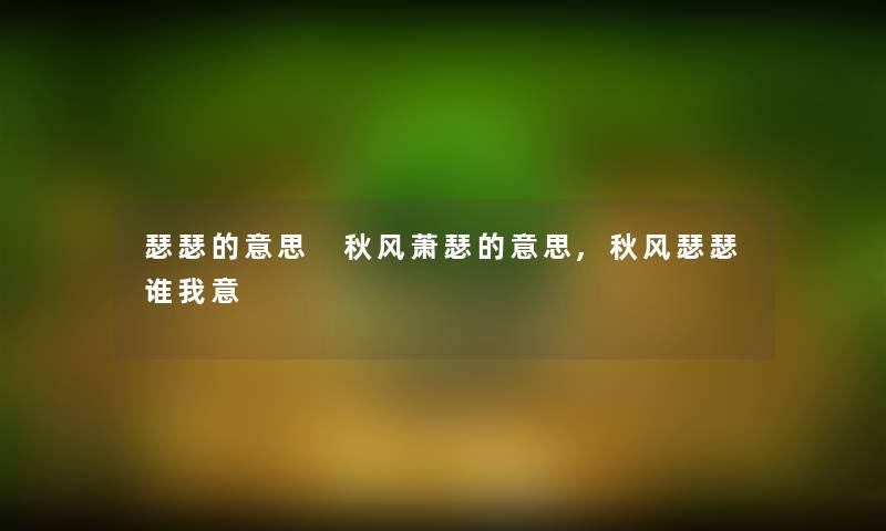 瑟瑟的意思 秋风萧瑟的意思,秋风瑟瑟谁我意
