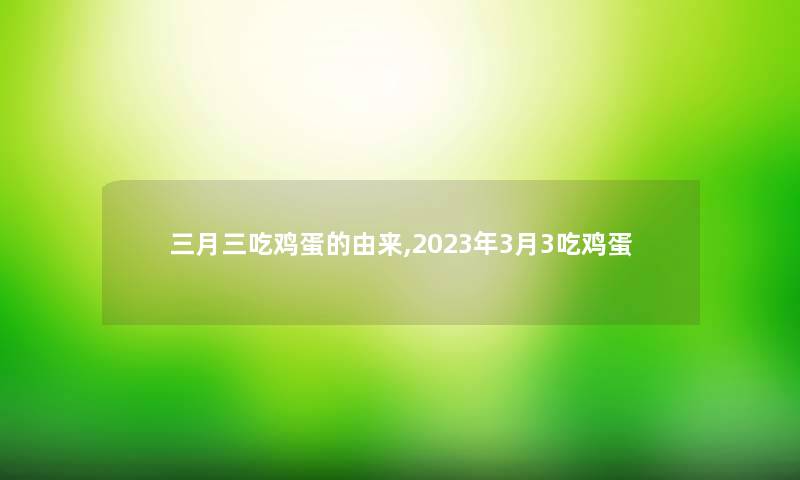 三月三吃鸡蛋的由来,2023年3月3吃鸡蛋