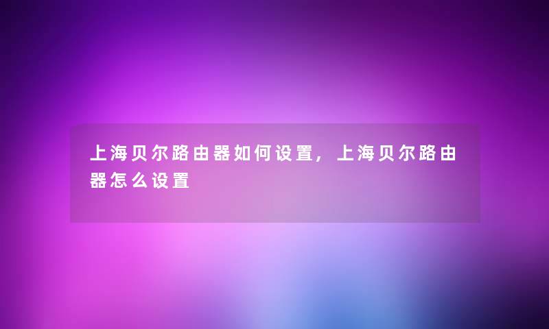 上海贝尔路由器如何设置,上海贝尔路由器怎么设置