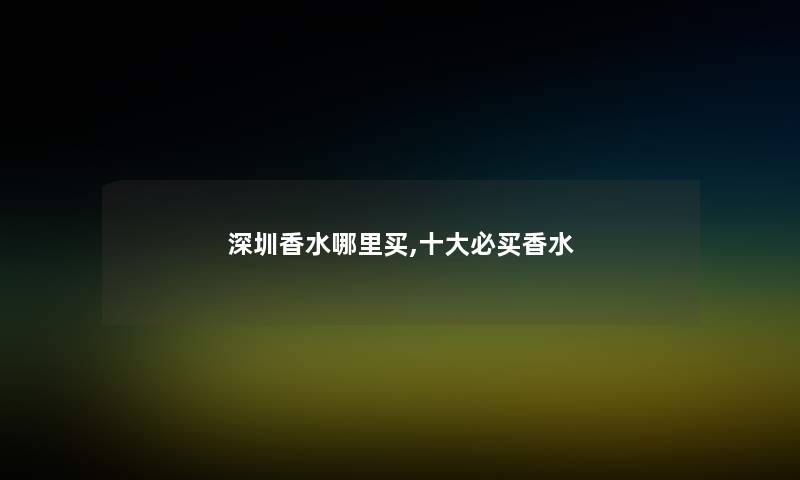 深圳香水哪里买,一些必买香水
