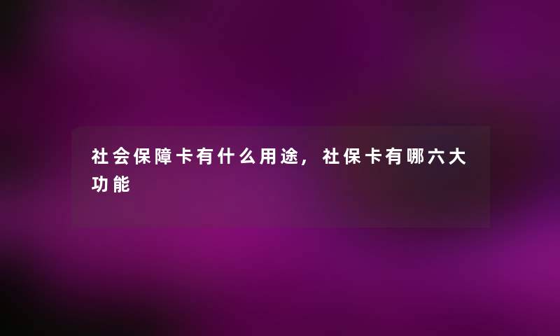 社会保障卡有什么用途,社保卡有哪六大功能