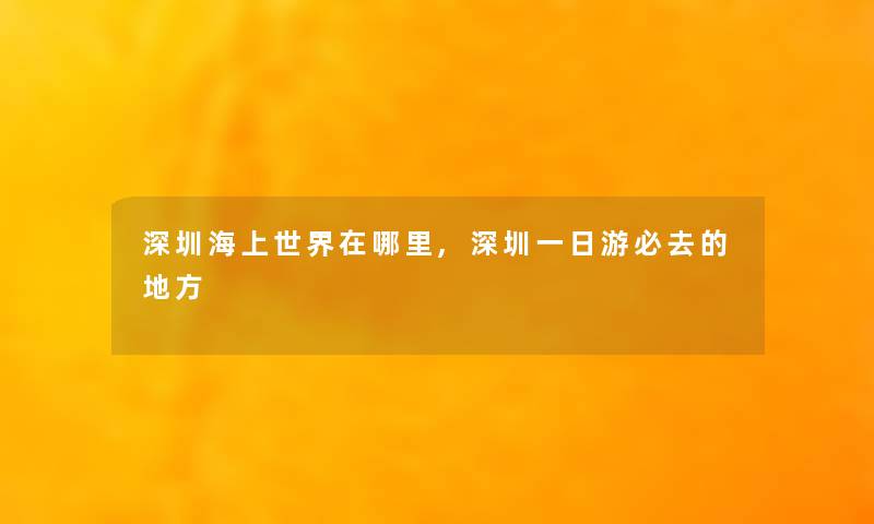 深圳海上世界在哪里,深圳一日游必去的地方