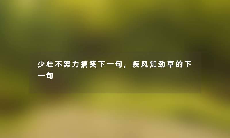 少壮不努力搞笑下一句,疾风知劲草的下一句