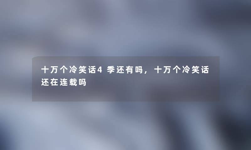 十万个冷笑话4季还有吗,十万个冷笑话还在连载吗