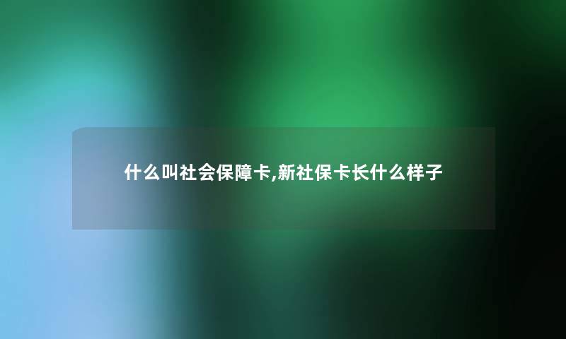 什么叫社会保障卡,新社保卡长什么样子