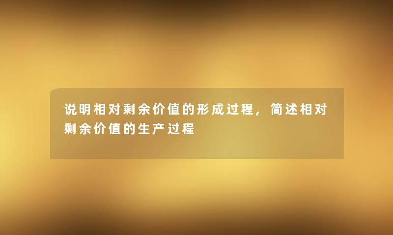 说明相对剩余价值的形成过程,相对剩余价值的生产过程 说明相对剩余价值的形成过程,相对剩余价值的生产过程