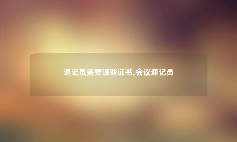 速记员需要哪些证书,会议速记员
