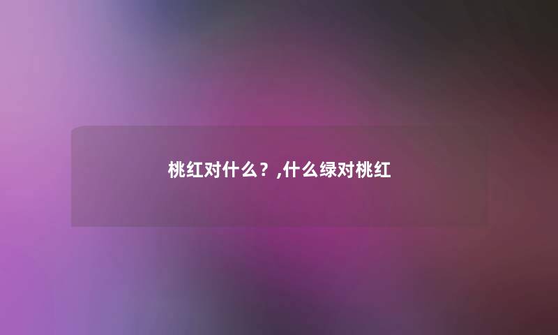 桃红对什么?,什么绿对桃红 桃红对什么?,什么绿对桃红