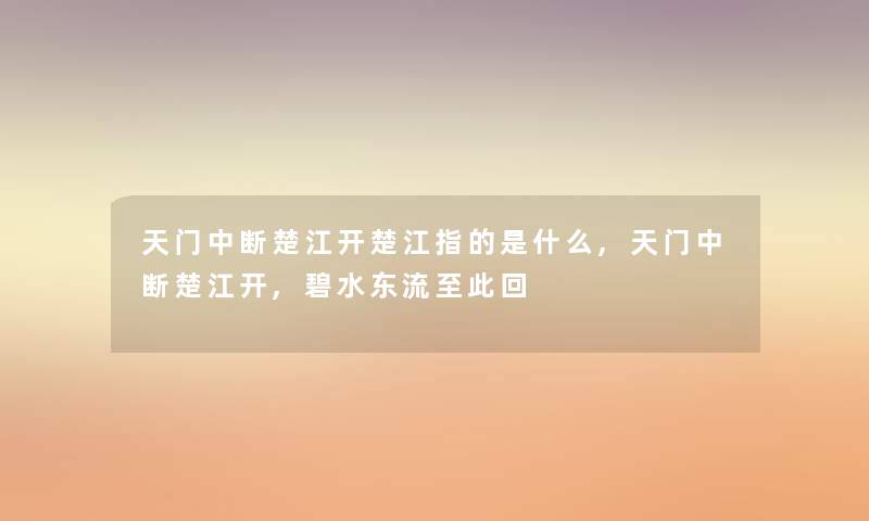 天门中断楚江开楚江指的是什么,天门中断楚江开,碧水东流至此回