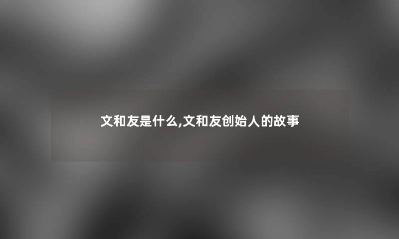 文和友是什么,文和友创始人的故事 文和友是什么,文和友创始人的故事