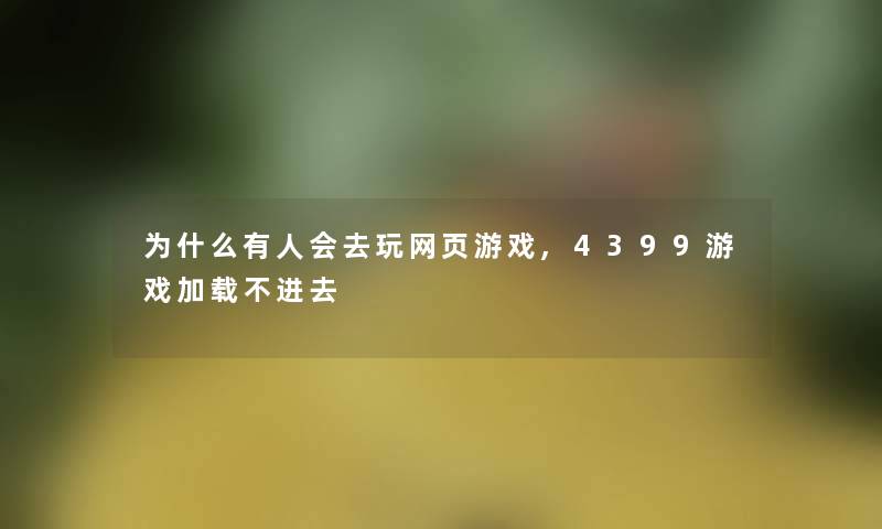 为什么有人会去玩网页游戏,4399游戏加载不进去