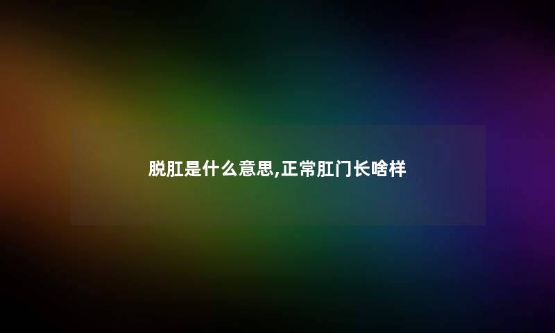 脱肛是什么意思,正常肛门长啥样