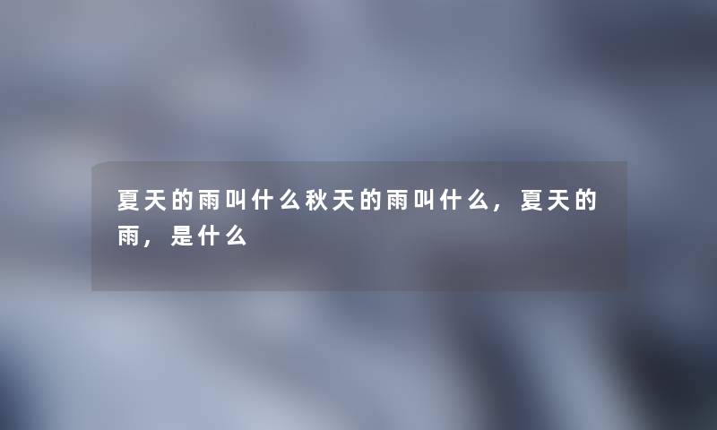 夏天的雨叫什么秋天的雨叫什么,夏天的雨,是什么