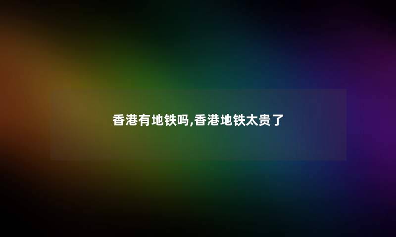 香港有地铁吗,香港地铁太贵了