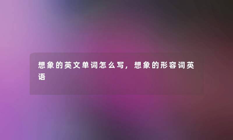 想象的英文单词怎么写,想象的形容词英语