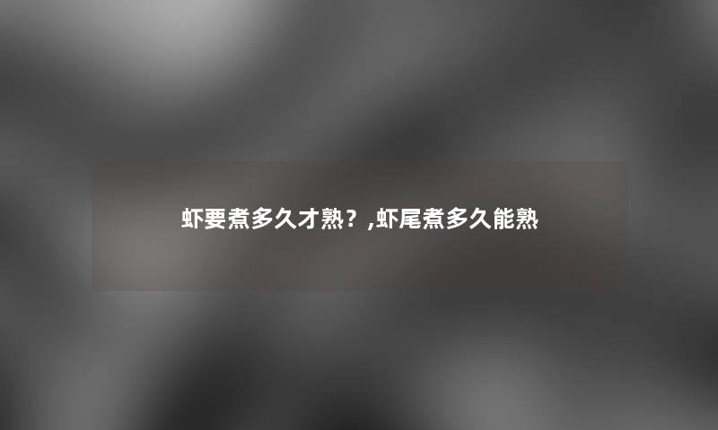 虾要煮多久才熟？,虾尾煮多久能熟