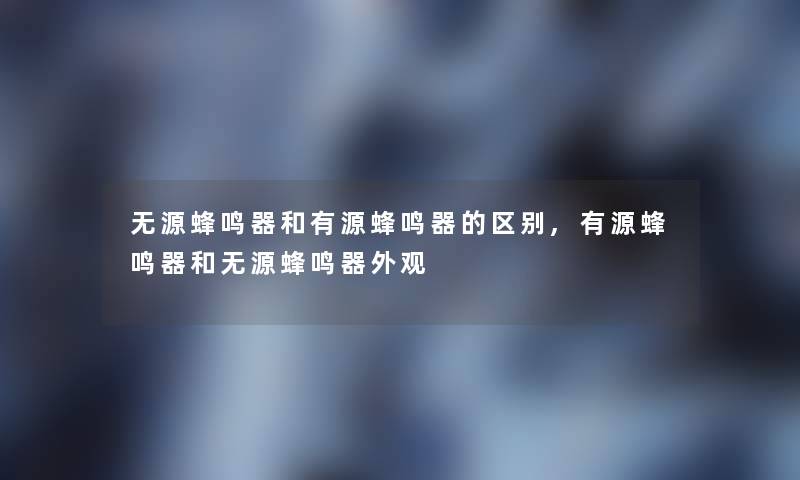 无源蜂鸣器和有源蜂鸣器的区别,有源蜂鸣器和无源蜂鸣器外观