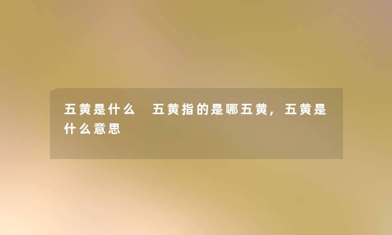 五黄是什么 五黄指的是哪五黄,五黄是什么意思
