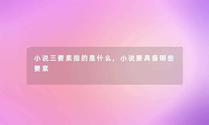 小说三要素指的是什么,小说要具备哪些要素