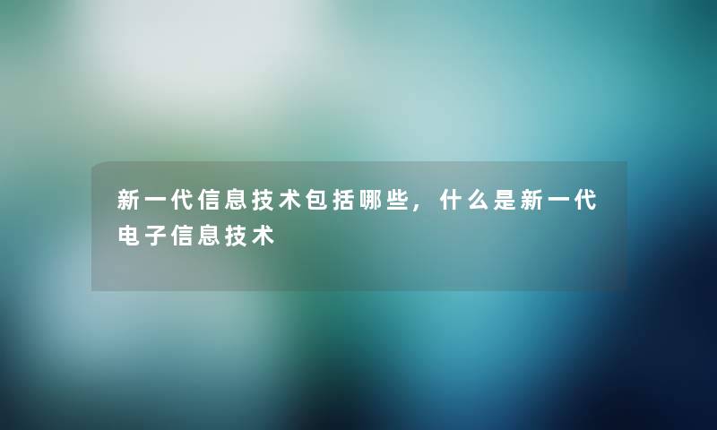 新一代信息技术包括哪些,什么是新一代电子信息技术