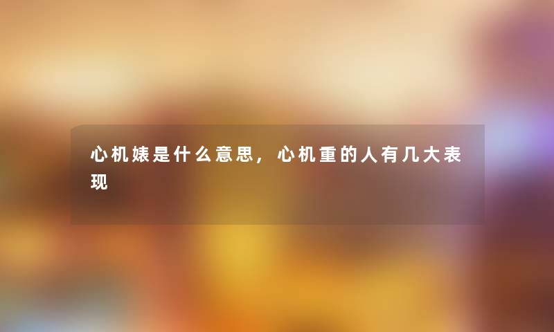 心机婊是什么意思,心机重的人有几大表现