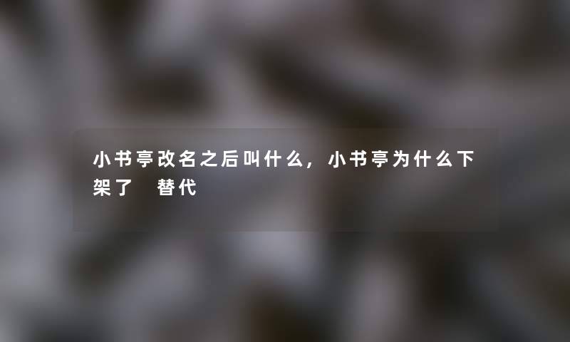 小书亭改名之后叫什么,小书亭为什么了 替代