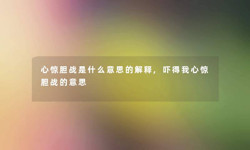 心惊胆战是什么意思的解释,吓得我心惊胆战的意思 心惊胆战是什么意思的解释,吓得我心惊胆战的意思