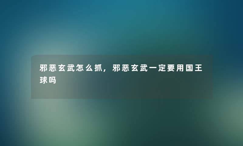 邪恶玄武怎么抓,邪恶玄武一定要用国王球吗 邪恶玄武怎么抓,邪恶玄武一定要用国王球吗