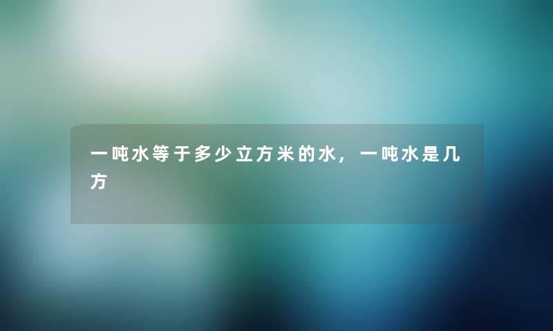 一吨水等于多少立方米的水,一吨水是几方