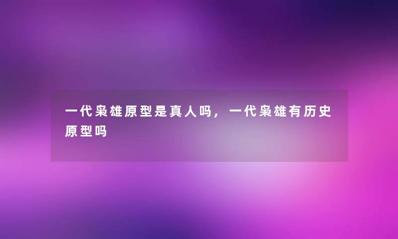 一代枭雄原型是真人吗,一代枭雄有历史原型吗