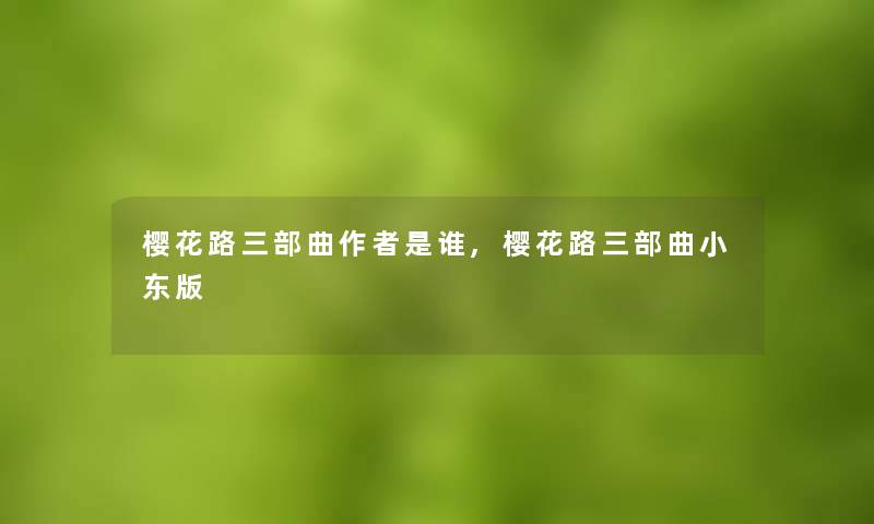 樱花路三部曲是谁,樱花路三部曲小东版