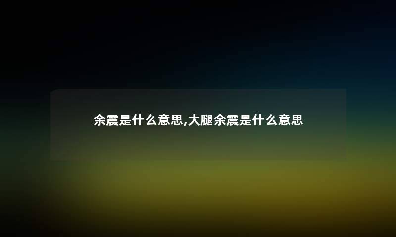余震是什么意思,大腿余震是什么意思