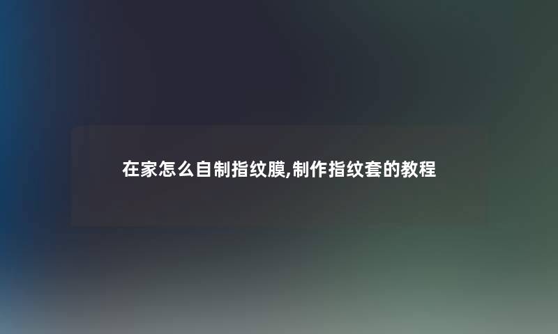在家怎么自制指纹膜,制作指纹套的教程