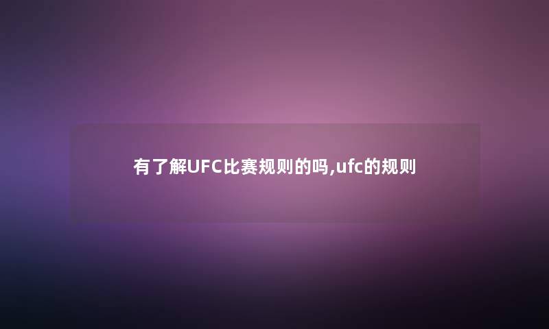 有了解UFC比赛规则的吗,ufc的规则 有了解UFC比赛规则的吗,ufc的规则