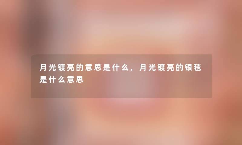 月光镀亮的意思是什么,月光镀亮的银毯是什么意思 月光镀亮的意思是什么,月光镀亮的银毯是什么意思