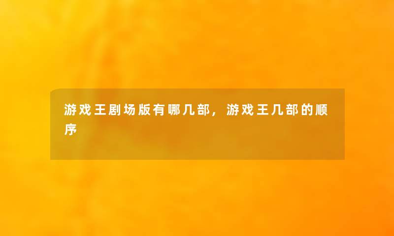 游戏王剧场版有哪几部,游戏王几部的顺序 游戏王剧场版有哪几部,游戏王几部的顺序