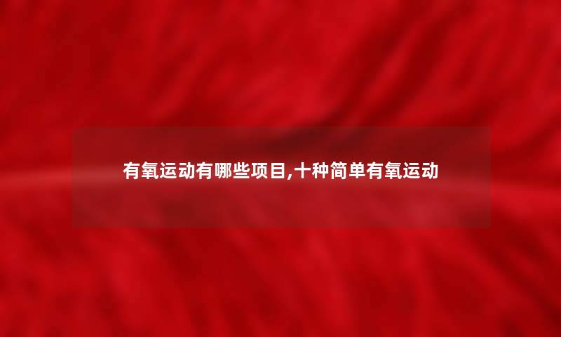 有氧运动有哪些项目,十种简单有氧运动