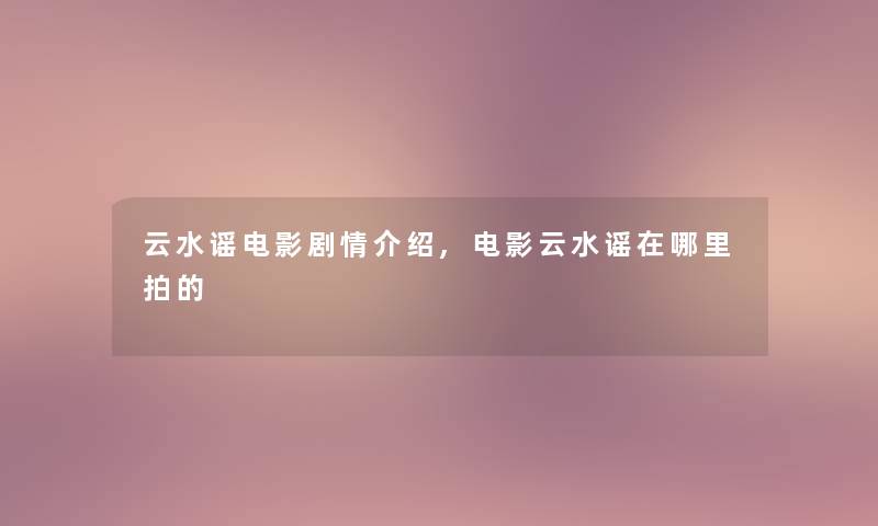 云水谣电影剧情介绍,电影云水谣在哪里拍的