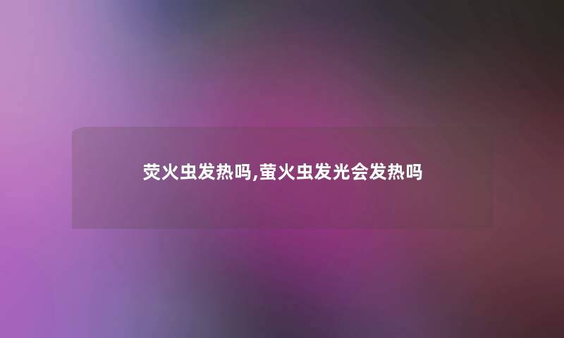 荧火虫发热吗,萤火虫发光会发热吗