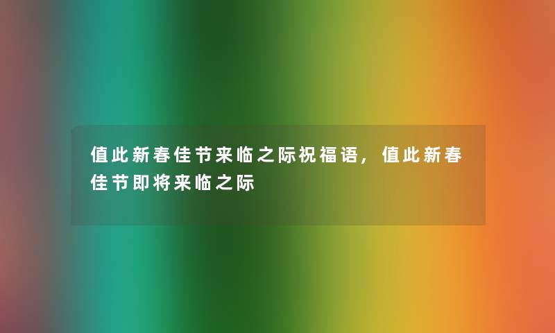 值此新春佳节来临之际祝福语,值此新春佳节即将来临之际