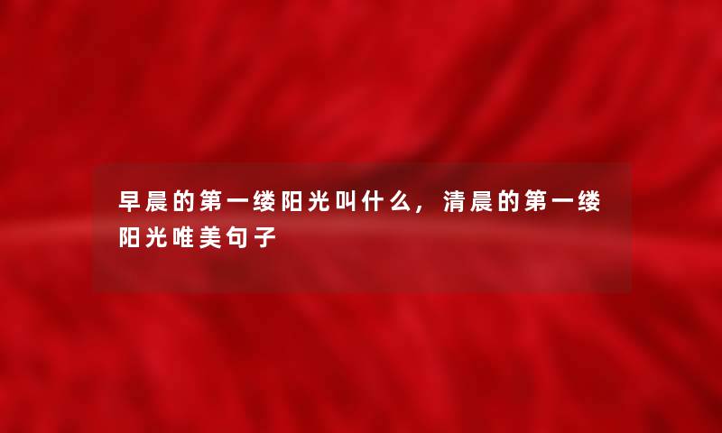 早晨的第一缕阳光叫什么,清晨的第一缕阳光唯美句子