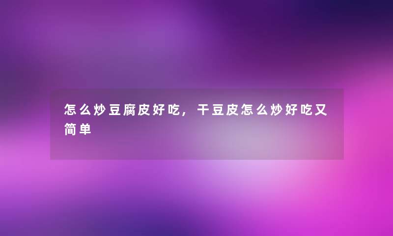 怎么炒豆腐皮好吃,干豆皮怎么炒好吃又简单