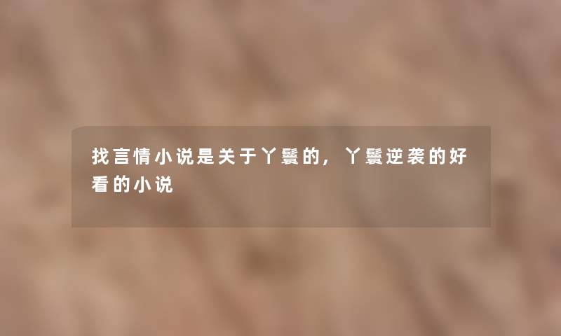 找言情小说是关于丫鬟的,丫鬟逆袭的好看的小说